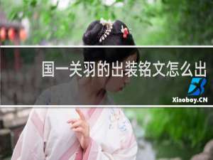 国一关羽的出装铭文怎么出
