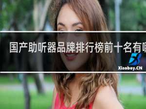 国产助听器品牌排行榜前十名有哪些