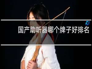 国产助听器哪个牌子好排名