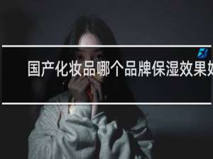 国产化妆品哪个品牌保湿效果好