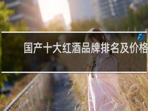 国产十大红酒品牌排名及价格