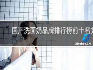 国产洗面奶品牌排行榜前十名女