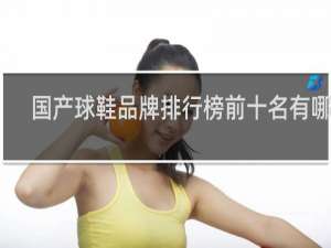 国产球鞋品牌排行榜前十名有哪些