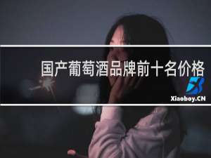 国产葡萄酒品牌前十名价格