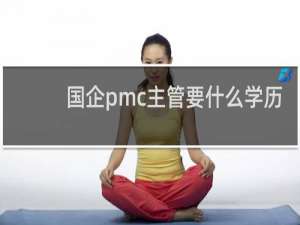 国企pmc主管要什么学历