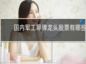 国内军工导弹龙头股票有哪些