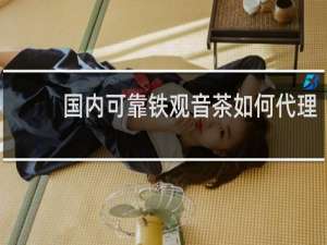 国内可靠铁观音茶如何代理