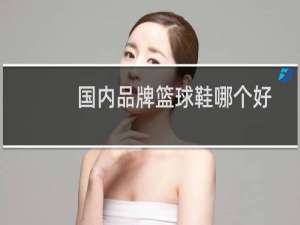 国内品牌篮球鞋哪个好