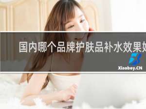 国内哪个品牌护肤品补水效果好