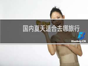 国内夏天适合去哪旅行