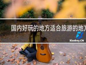 国内好玩的地方适合旅游的地方
