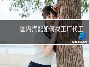 国内汽配如何找工厂代工
