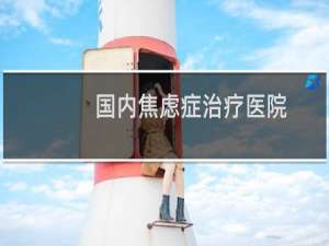 国内焦虑症治疗医院