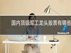 国内顶级军工龙头股票有哪些