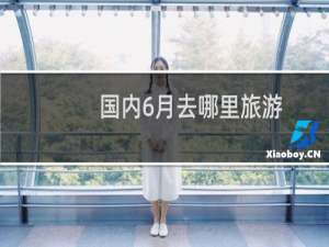 国内6月去哪里旅游