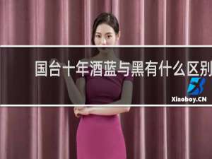 国台十年酒蓝与黑有什么区别