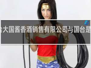 国台大国酱香酒销售有限公司与国台是什么关系