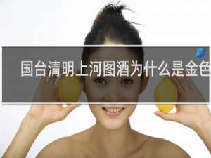 国台清明上河图酒为什么是金色的