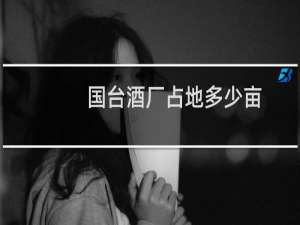 国台酒厂占地多少亩