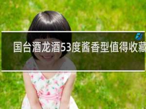 国台酒龙酒53度酱香型值得收藏吗