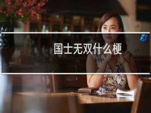 国士无双什么梗？什么梗