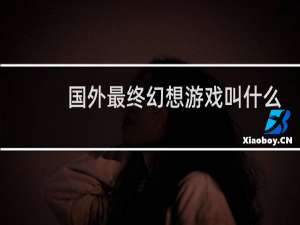 国外最终幻想游戏叫什么