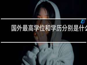 国外最高学位和学历分别是什么
