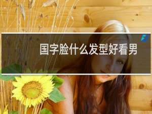 国字脸什么发型好看男
