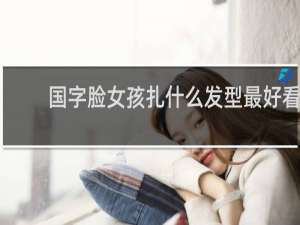 国字脸女孩扎什么发型最好看