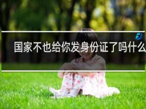 国家不也给你发身份证了吗什么梗