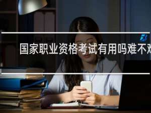 国家职业资格考试有用吗难不难
