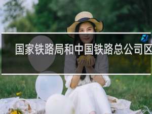 国家铁路局和中国铁路总公司区别