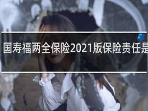 国寿福两全保险2021版保险责任是什么