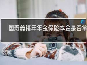 国寿鑫福年年金保险本金是否拿回