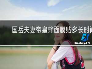 国岳夫妻帝皇蜂面膜贴多长时间
