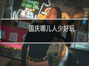 国庆哪儿人少好玩