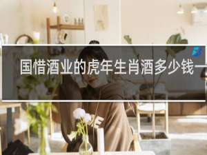 国惜酒业的虎年生肖酒多少钱一瓶