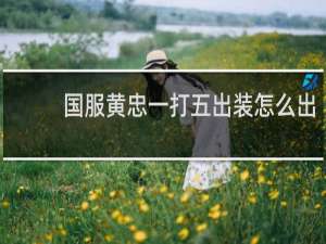 国服黄忠一打五出装怎么出