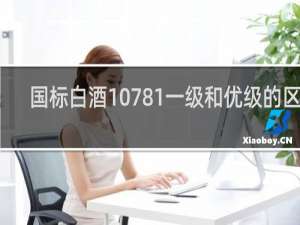 国标白酒10781一级和优级的区别