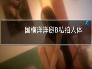 国模洋洋掰B私拍人体