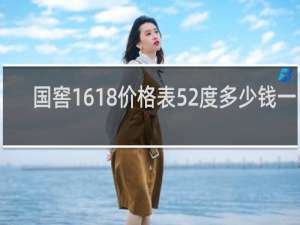 国窖1618价格表52度多少钱一瓶