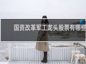 国资改革军工龙头股票有哪些