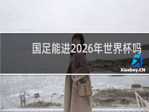 国足能进2026年世界杯吗