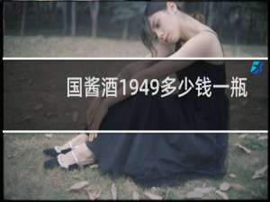 国酱酒1949多少钱一瓶