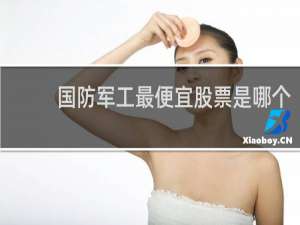 国防军工最便宜股票是哪个