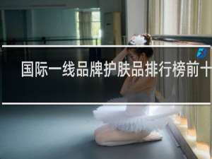 国际一线品牌护肤品排行榜前十名