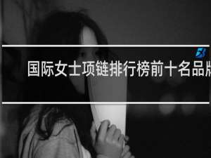 国际女士项链排行榜前十名品牌