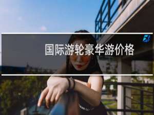 国际游轮豪华游价格
