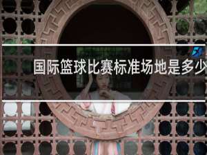 国际篮球比赛标准场地是多少