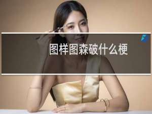 图样图森破什么梗？图样图森破是什么意思什么梗